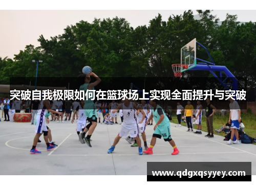 突破自我极限如何在篮球场上实现全面提升与突破