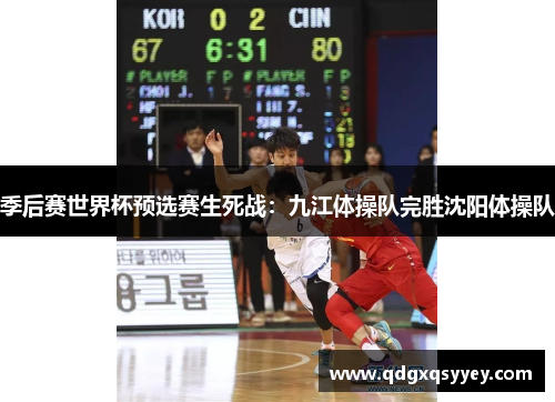 季后赛世界杯预选赛生死战：九江体操队完胜沈阳体操队