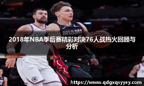 2018年NBA季后赛精彩对决76人战热火回顾与分析