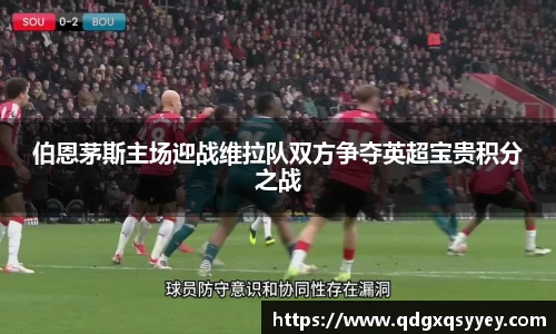 伯恩茅斯主场迎战维拉队双方争夺英超宝贵积分之战
