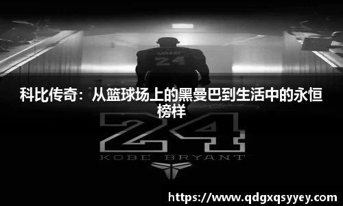 科比传奇：从篮球场上的黑曼巴到生活中的永恒榜样